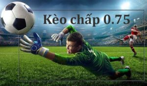 Kèo chấp 0.75